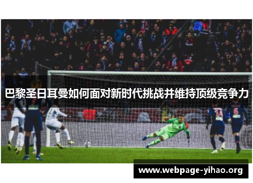 巴黎圣日耳曼如何面对新时代挑战并维持顶级竞争力