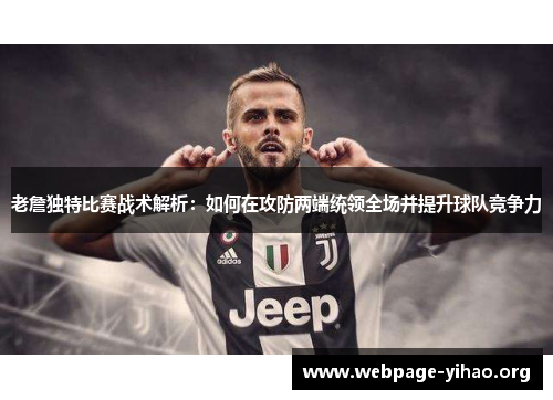 老詹独特比赛战术解析：如何在攻防两端统领全场并提升球队竞争力