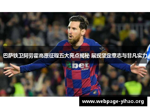 巴萨铁卫阿劳霍高原征程五大亮点揭秘 展现坚定意志与非凡实力