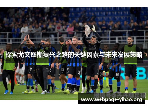 探索尤文图斯复兴之路的关键因素与未来发展策略