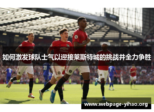 如何激发球队士气以迎接莱斯特城的挑战并全力争胜
