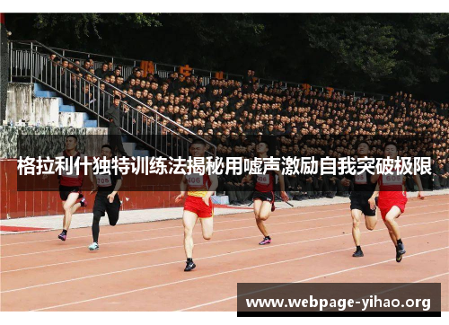格拉利什独特训练法揭秘用嘘声激励自我突破极限