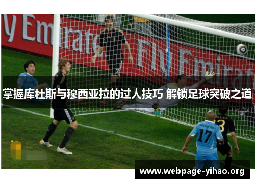 掌握库杜斯与穆西亚拉的过人技巧 解锁足球突破之道