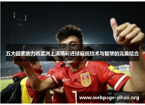 五大因素助力吕孟洲上演精彩进球展现技术与智慧的完美结合