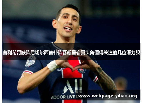 普利希奇缺阵后切尔西替补阵容新星崭露头角值得关注的几位潜力股