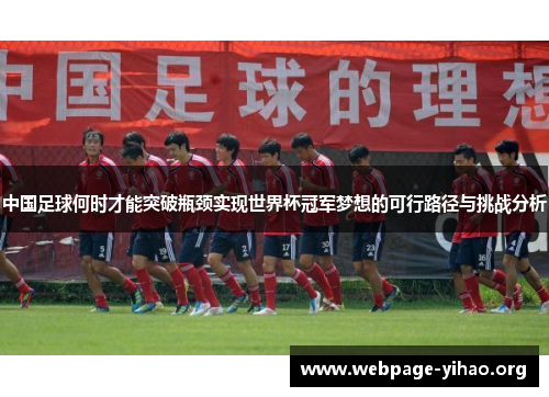 中国足球何时才能突破瓶颈实现世界杯冠军梦想的可行路径与挑战分析