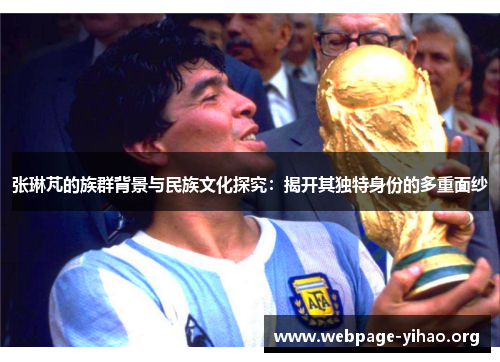 张琳芃的族群背景与民族文化探究：揭开其独特身份的多重面纱