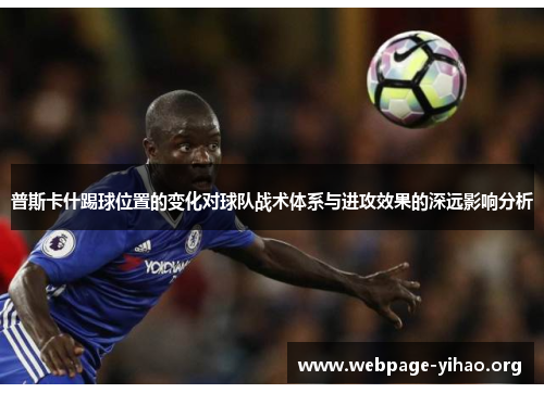 普斯卡什踢球位置的变化对球队战术体系与进攻效果的深远影响分析
