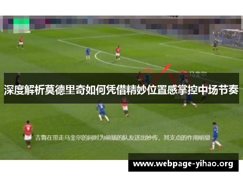 深度解析莫德里奇如何凭借精妙位置感掌控中场节奏