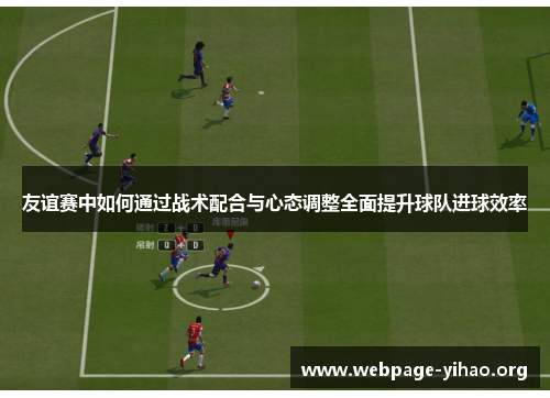 友谊赛中如何通过战术配合与心态调整全面提升球队进球效率