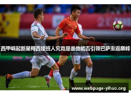 西甲崛起新星梅西接班人究竟是谁他能否引领巴萨重返巅峰