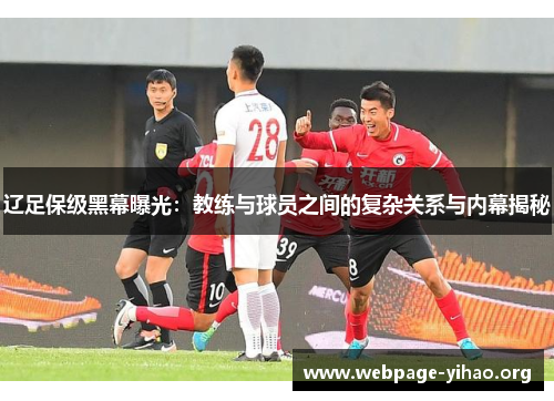 辽足保级黑幕曝光:教练与球员之间的复杂关系与内幕揭秘 辽足保级黑幕曝光:教练与球员之间的复杂关系与内幕揭秘