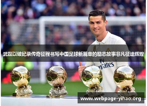 武磊以破纪录传奇征程书写中国足球新篇章的励志故事非凡征途辉煌
