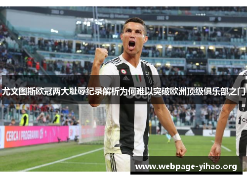尤文图斯欧冠两大耻辱纪录解析为何难以突破欧洲顶级俱乐部之门 尤文图斯欧冠两大耻辱纪录解析为何难以突破欧洲顶级俱乐部之门