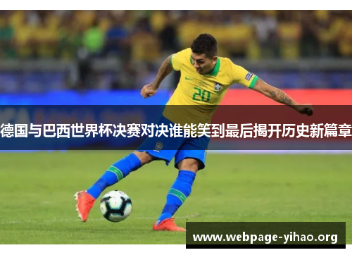 德国与巴西世界杯决赛对决谁能笑到最后揭开历史新篇章
