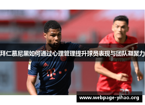 拜仁慕尼黑如何通过心理管理提升球员表现与团队凝聚力 拜仁慕尼黑如何通过心理管理提升球员表现与团队凝聚力