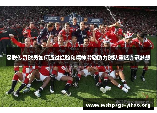 曼联传奇球员如何通过经验和精神激励助力球队重燃夺冠梦想