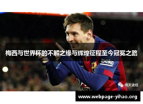 梅西与世界杯的不解之缘与辉煌征程至今冠冕之路