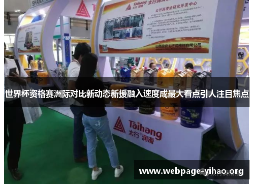 世界杯资格赛洲际对比新动态新援融入速度成最大看点引人注目焦点